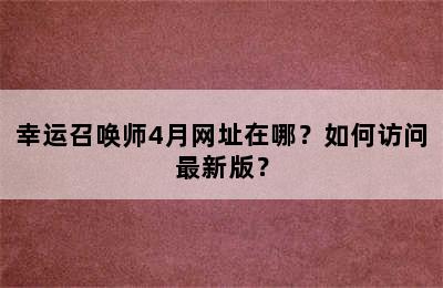 幸运召唤师4月网址在哪？如何访问最新版？