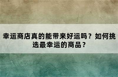 幸运商店真的能带来好运吗？如何挑选最幸运的商品？