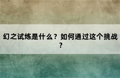 幻之试炼是什么？如何通过这个挑战？