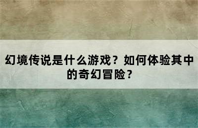 幻境传说是什么游戏？如何体验其中的奇幻冒险？