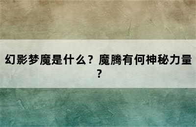 幻影梦魔是什么？魔腾有何神秘力量？