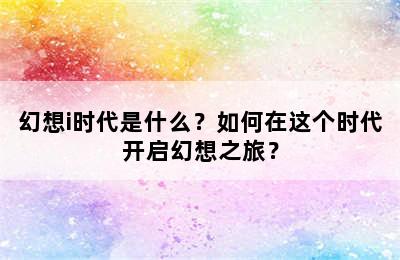 幻想i时代是什么？如何在这个时代开启幻想之旅？