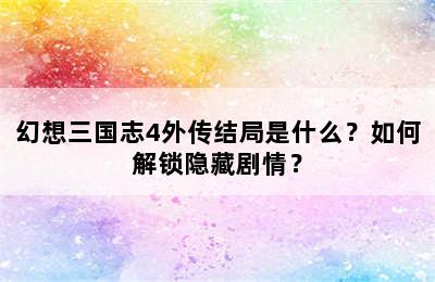 幻想三国志4外传结局是什么？如何解锁隐藏剧情？