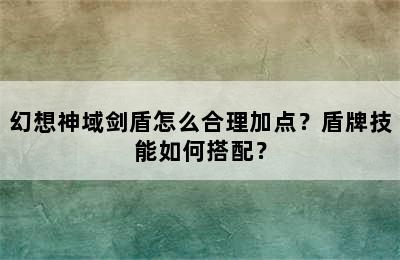 幻想神域剑盾怎么合理加点？盾牌技能如何搭配？