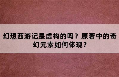 幻想西游记是虚构的吗？原著中的奇幻元素如何体现？