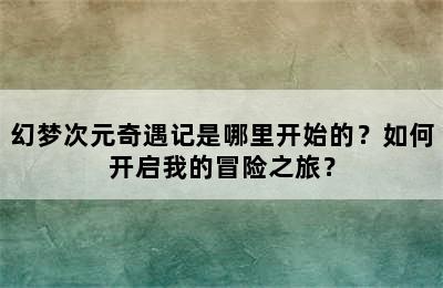 幻梦次元奇遇记是哪里开始的？如何开启我的冒险之旅？