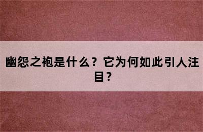 幽怨之袍是什么？它为何如此引人注目？