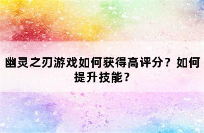 幽灵之刃游戏如何获得高评分？如何提升技能？