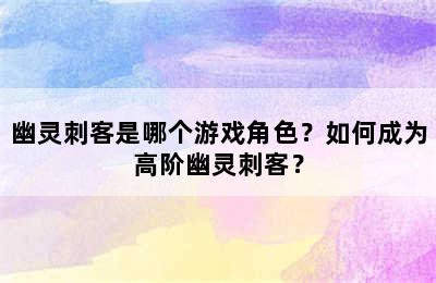 幽灵刺客是哪个游戏角色？如何成为高阶幽灵刺客？