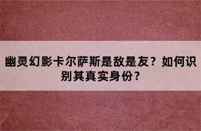 幽灵幻影卡尔萨斯是敌是友？如何识别其真实身份？