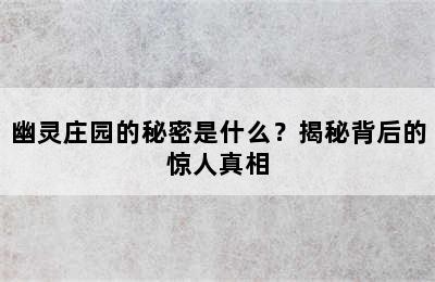 幽灵庄园的秘密是什么？揭秘背后的惊人真相