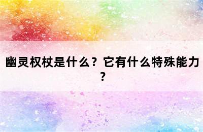 幽灵权杖是什么？它有什么特殊能力？