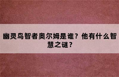 幽灵鸟智者奥尔姆是谁？他有什么智慧之谜？