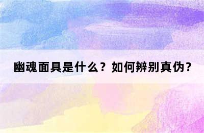 幽魂面具是什么？如何辨别真伪？