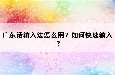 广东话输入法怎么用？如何快速输入？