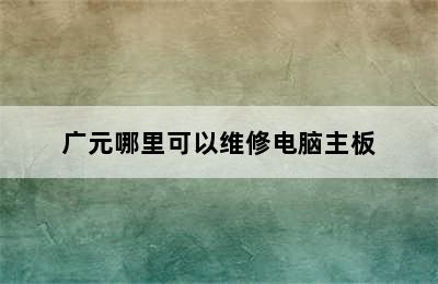 广元哪里可以维修电脑主板