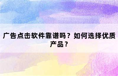 广告点击软件靠谱吗？如何选择优质产品？