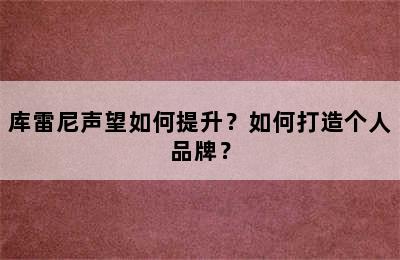 库雷尼声望如何提升？如何打造个人品牌？