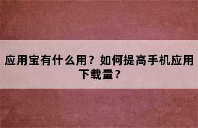 应用宝有什么用？如何提高手机应用下载量？