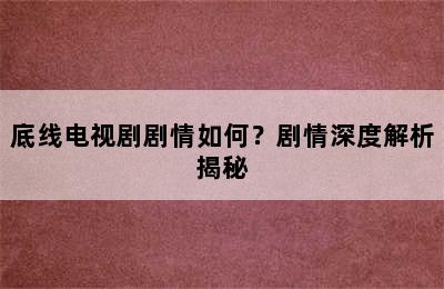 底线电视剧剧情如何？剧情深度解析揭秘