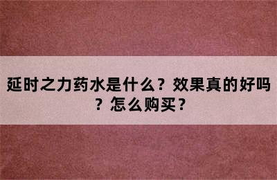 延时之力药水是什么？效果真的好吗？怎么购买？