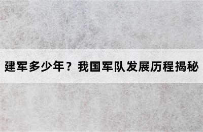 建军多少年？我国军队发展历程揭秘