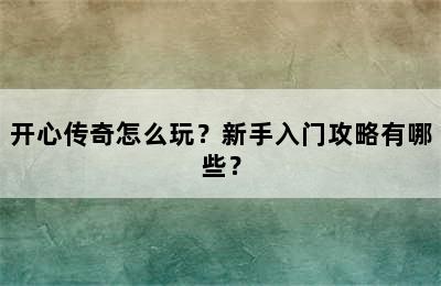 开心传奇怎么玩？新手入门攻略有哪些？