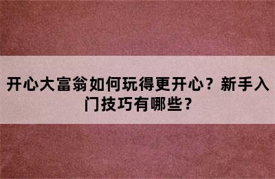 开心大富翁如何玩得更开心？新手入门技巧有哪些？