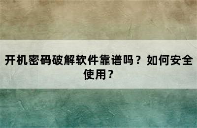 开机密码破解软件靠谱吗？如何安全使用？