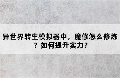 异世界转生模拟器中，魔修怎么修炼？如何提升实力？