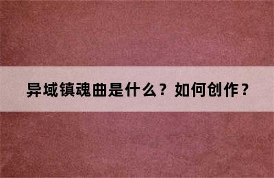 异域镇魂曲是什么？如何创作？