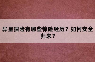 异星探险有哪些惊险经历？如何安全归来？