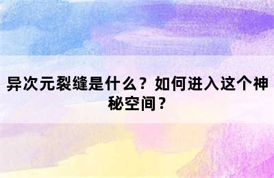 异次元裂缝是什么？如何进入这个神秘空间？