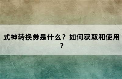 式神转换券是什么？如何获取和使用？