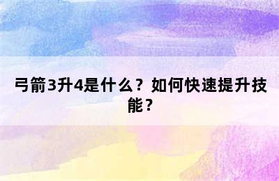 弓箭3升4是什么？如何快速提升技能？