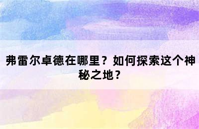 弗雷尔卓德在哪里？如何探索这个神秘之地？