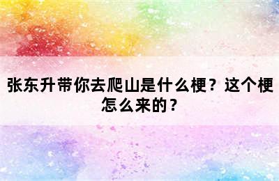 张东升带你去爬山是什么梗？这个梗怎么来的？