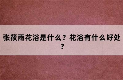 张筱雨花浴是什么？花浴有什么好处？