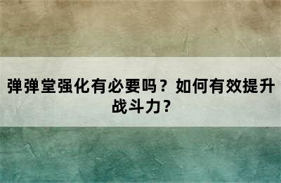 弹弹堂强化有必要吗？如何有效提升战斗力？