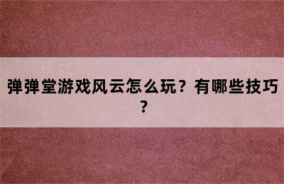 弹弹堂游戏风云怎么玩？有哪些技巧？