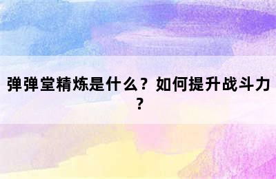 弹弹堂精炼是什么？如何提升战斗力？