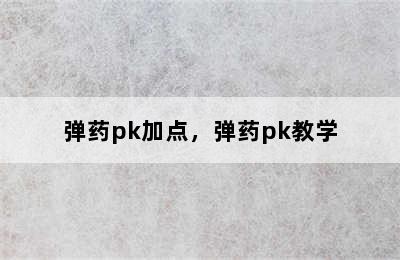 弹药pk加点，弹药pk教学