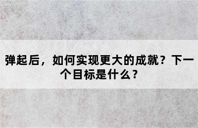 弹起后，如何实现更大的成就？下一个目标是什么？