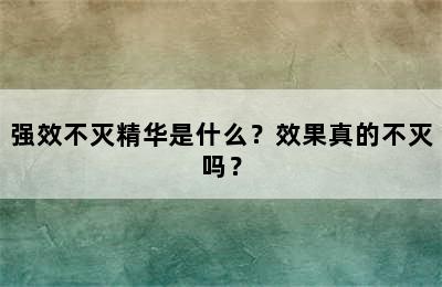 强效不灭精华是什么？效果真的不灭吗？