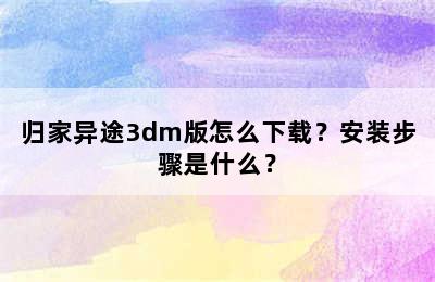 归家异途3dm版怎么下载？安装步骤是什么？