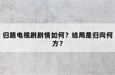 归路电视剧剧情如何？结局是归向何方？