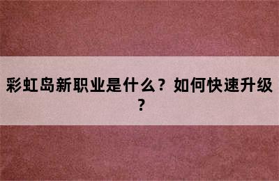 彩虹岛新职业是什么？如何快速升级？