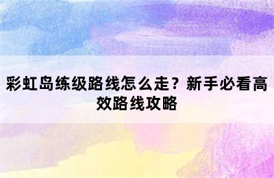 彩虹岛练级路线怎么走？新手必看高效路线攻略