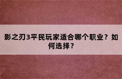 影之刃3平民玩家适合哪个职业？如何选择？