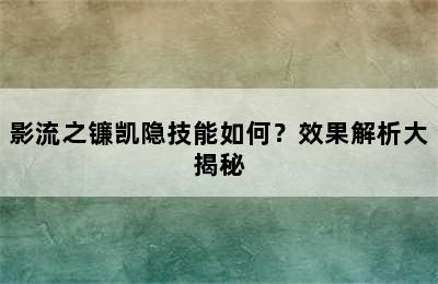 影流之镰凯隐技能如何？效果解析大揭秘